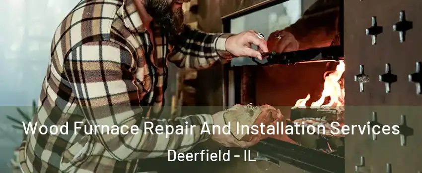  Wood Furnace Repair And Installation Services Deerfield - IL